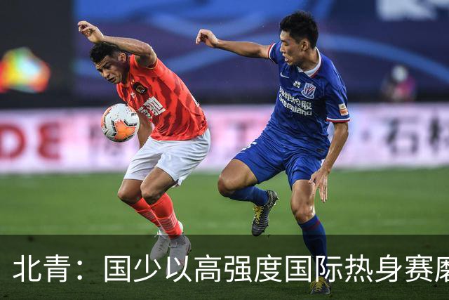 北青：国少以高强度国际热身赛磨合阵容，全力备战U17世界杯